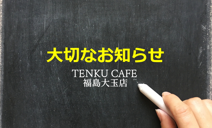 TENKU CAFE 福島大玉店から、大切なお知らせ